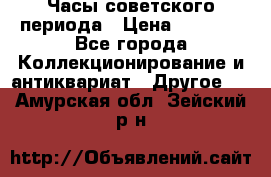 Часы советского периода › Цена ­ 3 999 - Все города Коллекционирование и антиквариат » Другое   . Амурская обл.,Зейский р-н